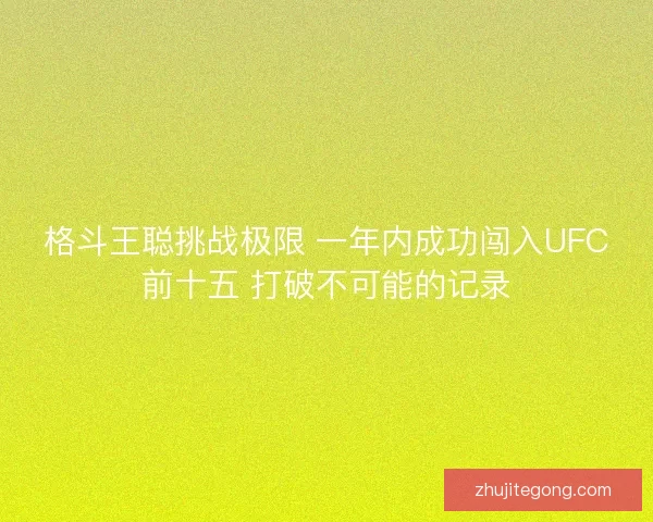 格斗王聪挑战极限 一年内成功闯入UFC前十五 打破不可能的记录