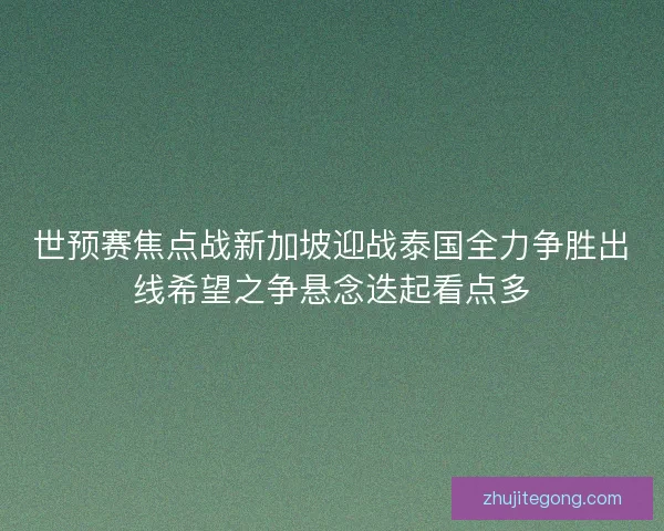 世预赛焦点战新加坡迎战泰国全力争胜出线希望之争悬念迭起看点多