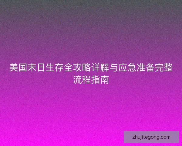 美国末日生存全攻略详解与应急准备完整流程指南